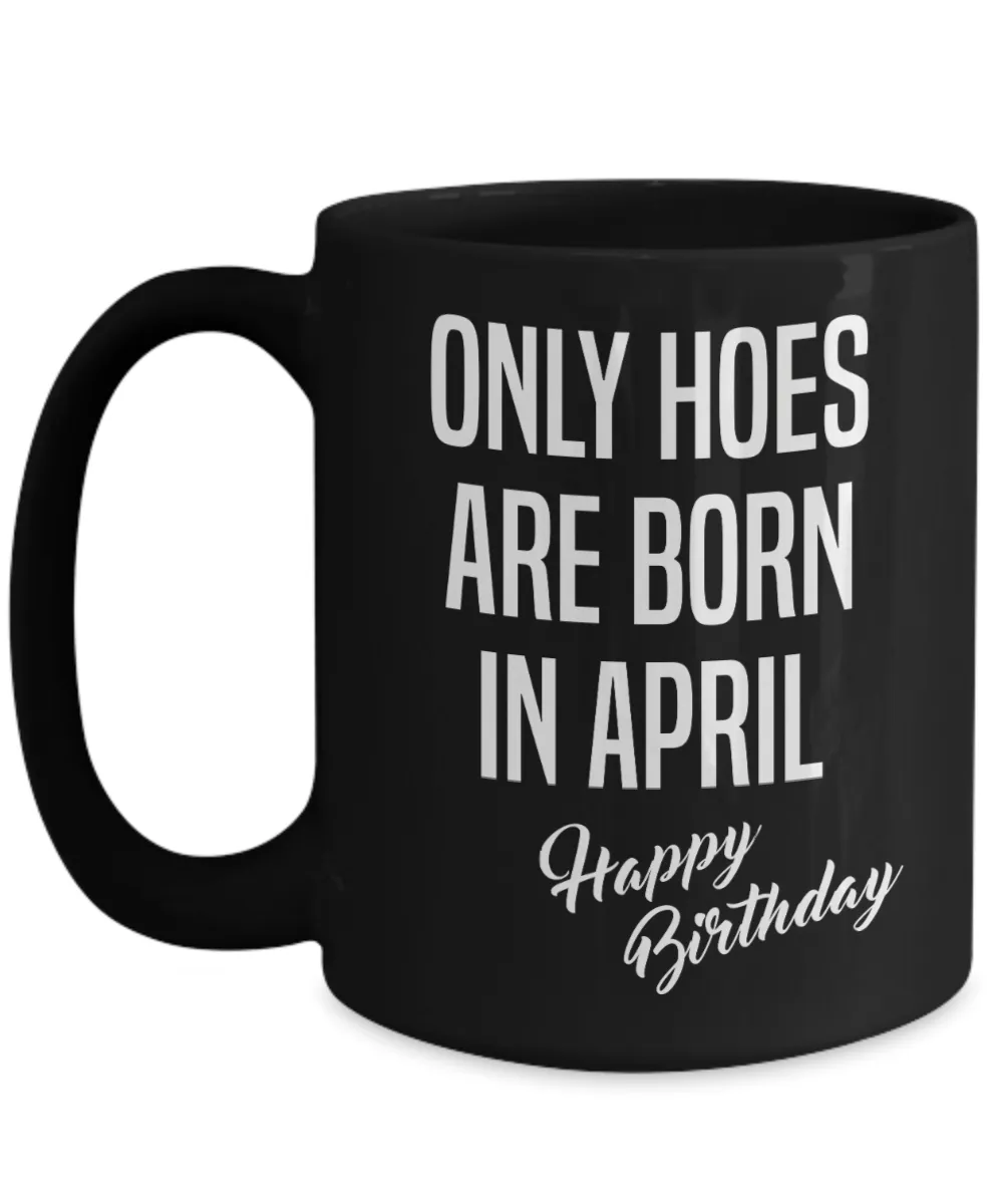 April Birthday Mug Only Hoes Are Born In April Happy Birthday Black Ceramic Coffee Cup