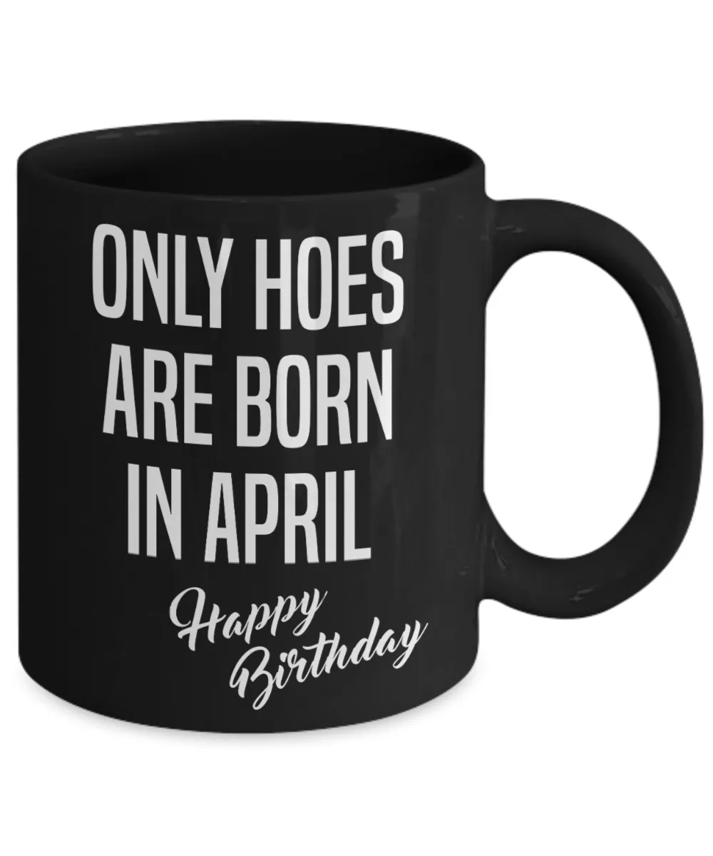 April Birthday Mug Only Hoes Are Born In April Happy Birthday Black Ceramic Coffee Cup
