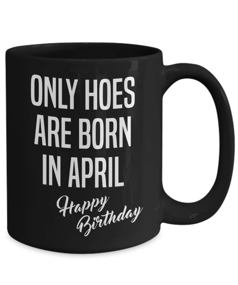 April Birthday Mug Only Hoes Are Born In April Happy Birthday Black Ceramic Coffee Cup