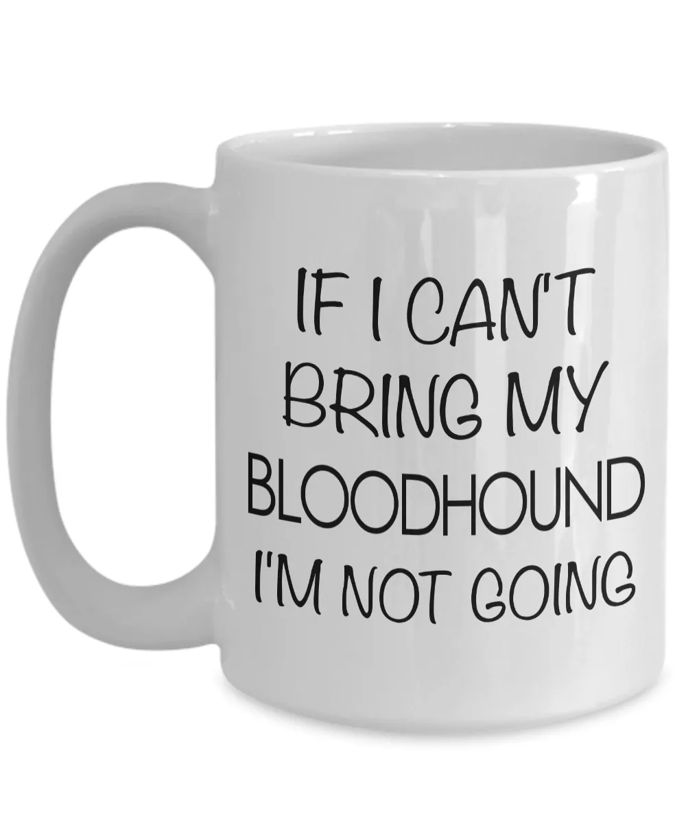 Bloodhound Coffee Mug Bloodhound Dog Gifts - If I Can't Bring My Bloodhound I'm Not Going Coffee Mug Ceramic Tea Cup