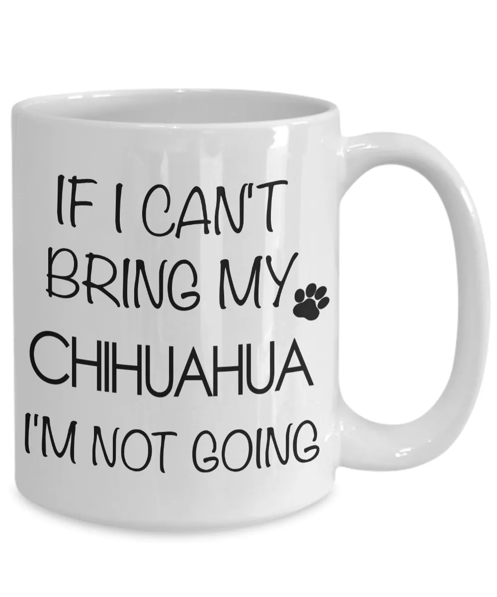 Chihuahua Gifts - If I Can't Bring My Chihuahua I'm Not Going Mug