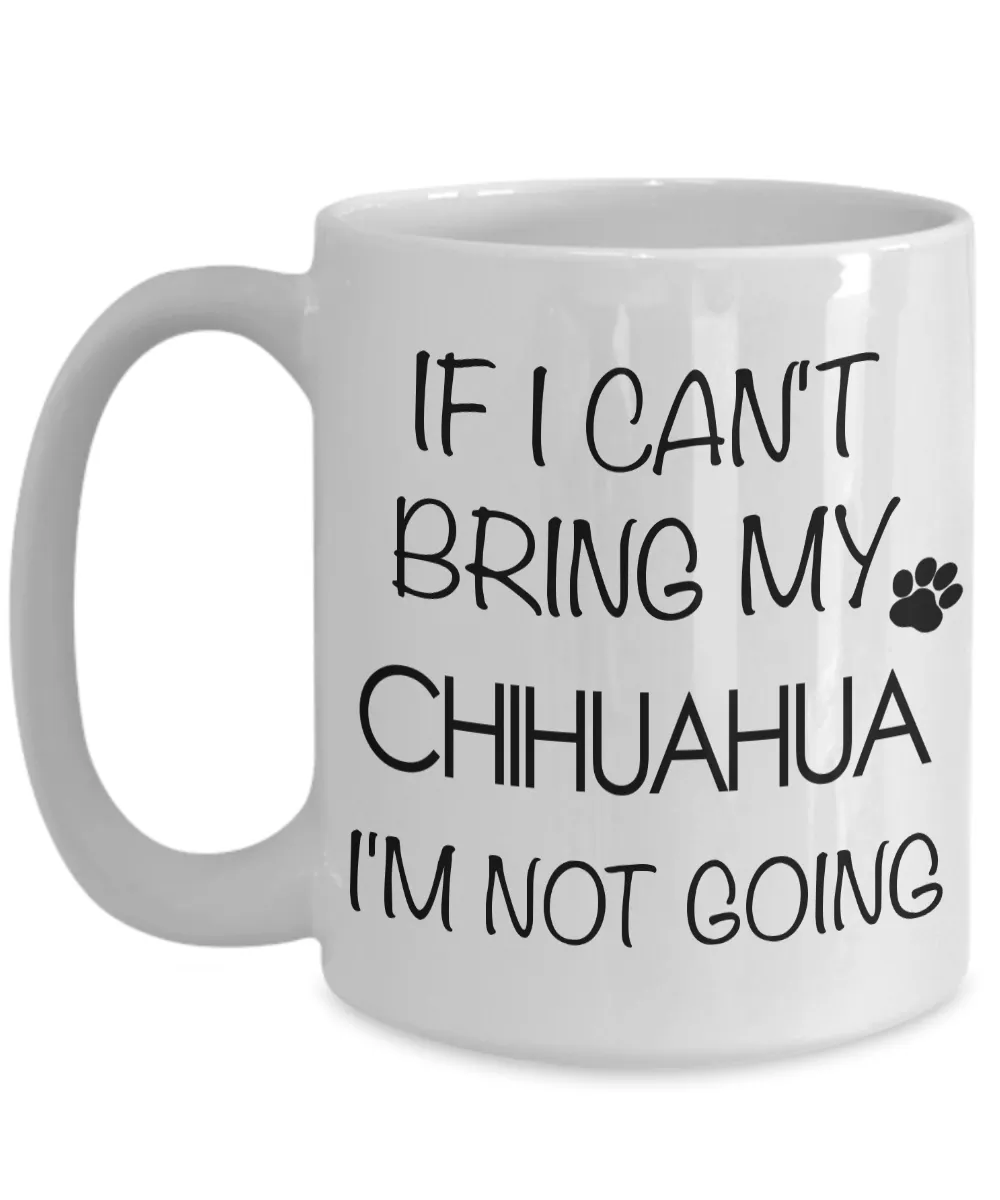 Chihuahua Gifts - If I Can't Bring My Chihuahua I'm Not Going Mug