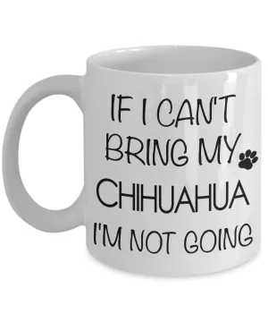 Chihuahua Gifts - If I Can't Bring My Chihuahua I'm Not Going Mug