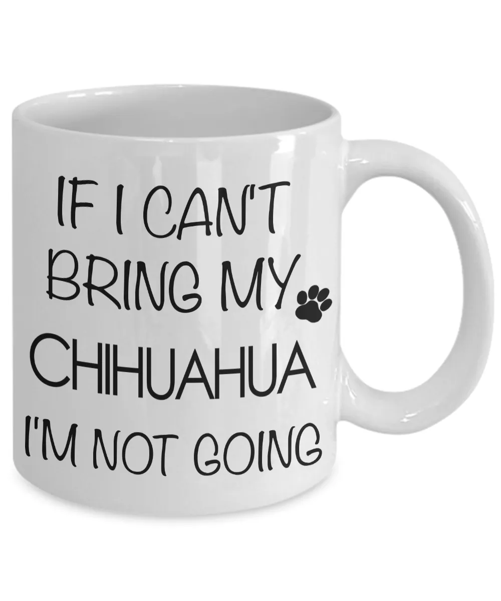 Chihuahua Gifts - If I Can't Bring My Chihuahua I'm Not Going Mug