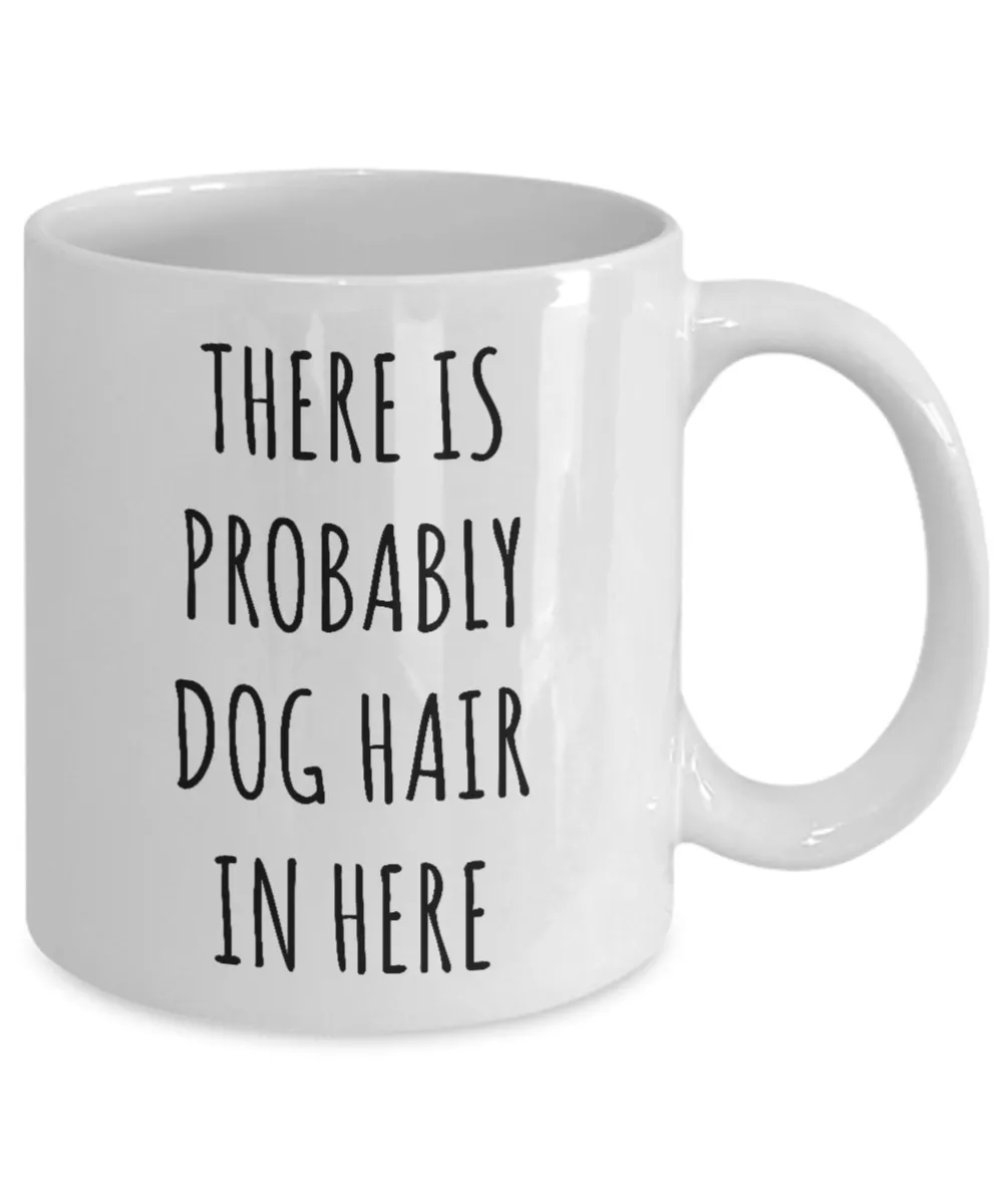 Dog Hair Mug There is Probably Dog Hair in Here Funny Coffee Cup for Dog Mom Dogs Dad