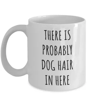 Dog Hair Mug There is Probably Dog Hair in Here Funny Coffee Cup for Dog Mom Dogs Dad