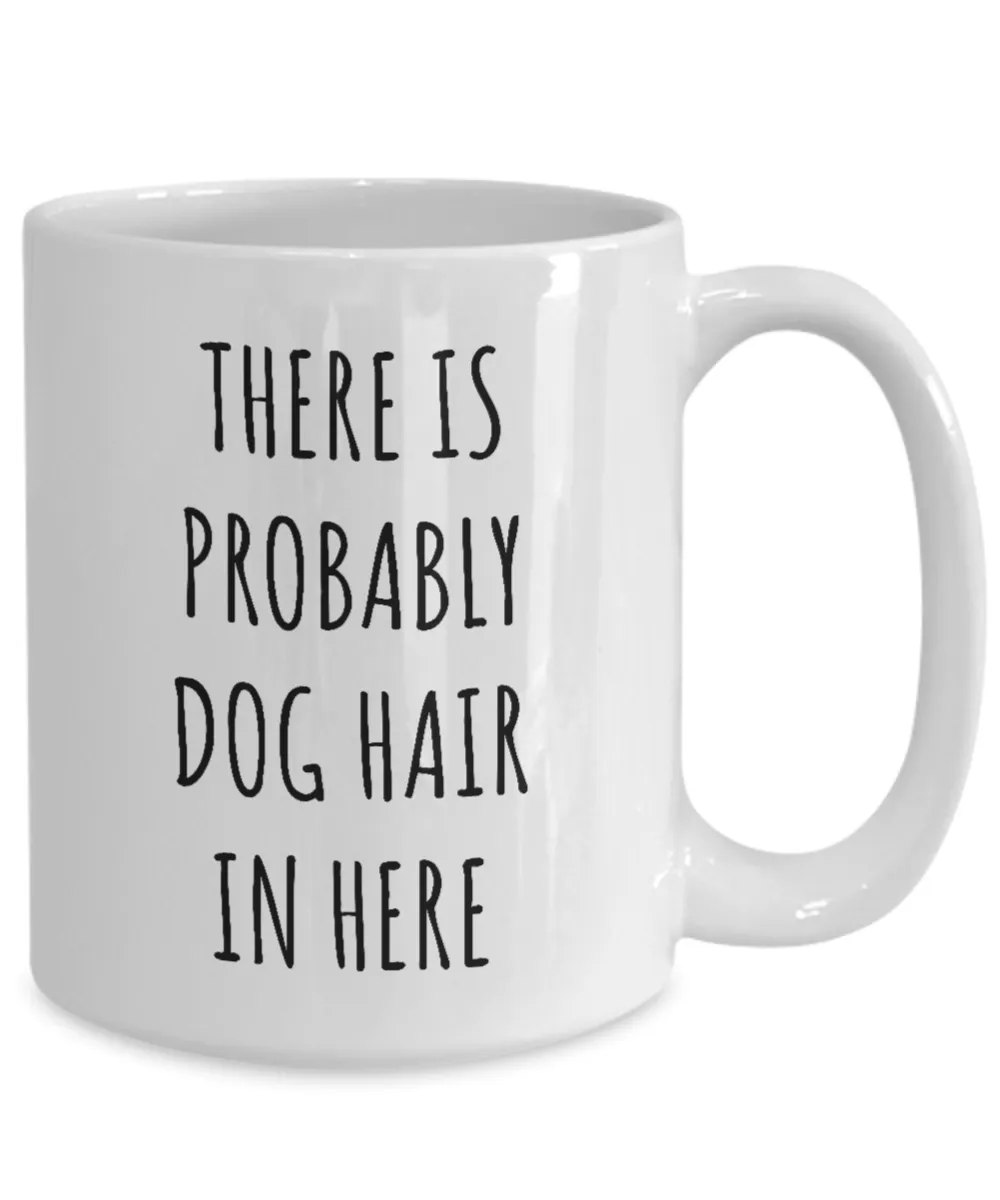 Dog Hair Mug There is Probably Dog Hair in Here Funny Coffee Cup for Dog Mom Dogs Dad