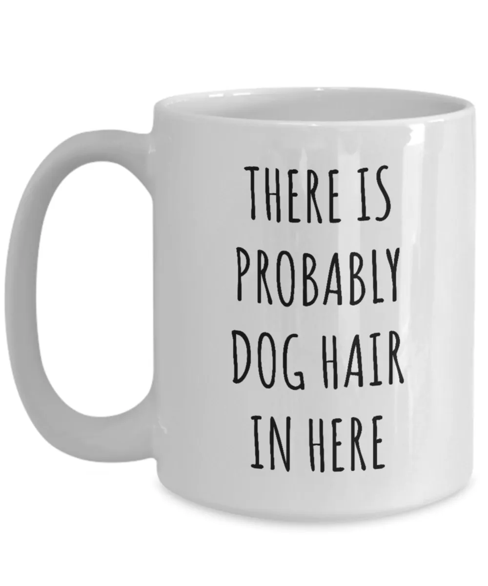 Dog Hair Mug There is Probably Dog Hair in Here Funny Coffee Cup for Dog Mom Dogs Dad