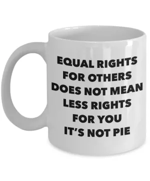 Equality Gift Mug Equal Rights for Others Doesn't Mean Less Rights for You It's Not Pie Funny Coffee Cup