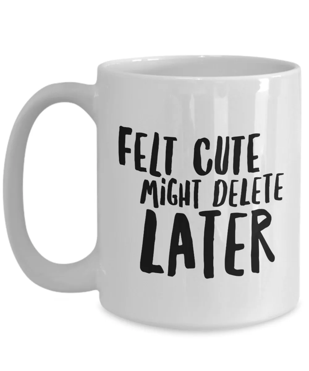 Felt Cute Might Delete Later Mug Funny Coffee Cup