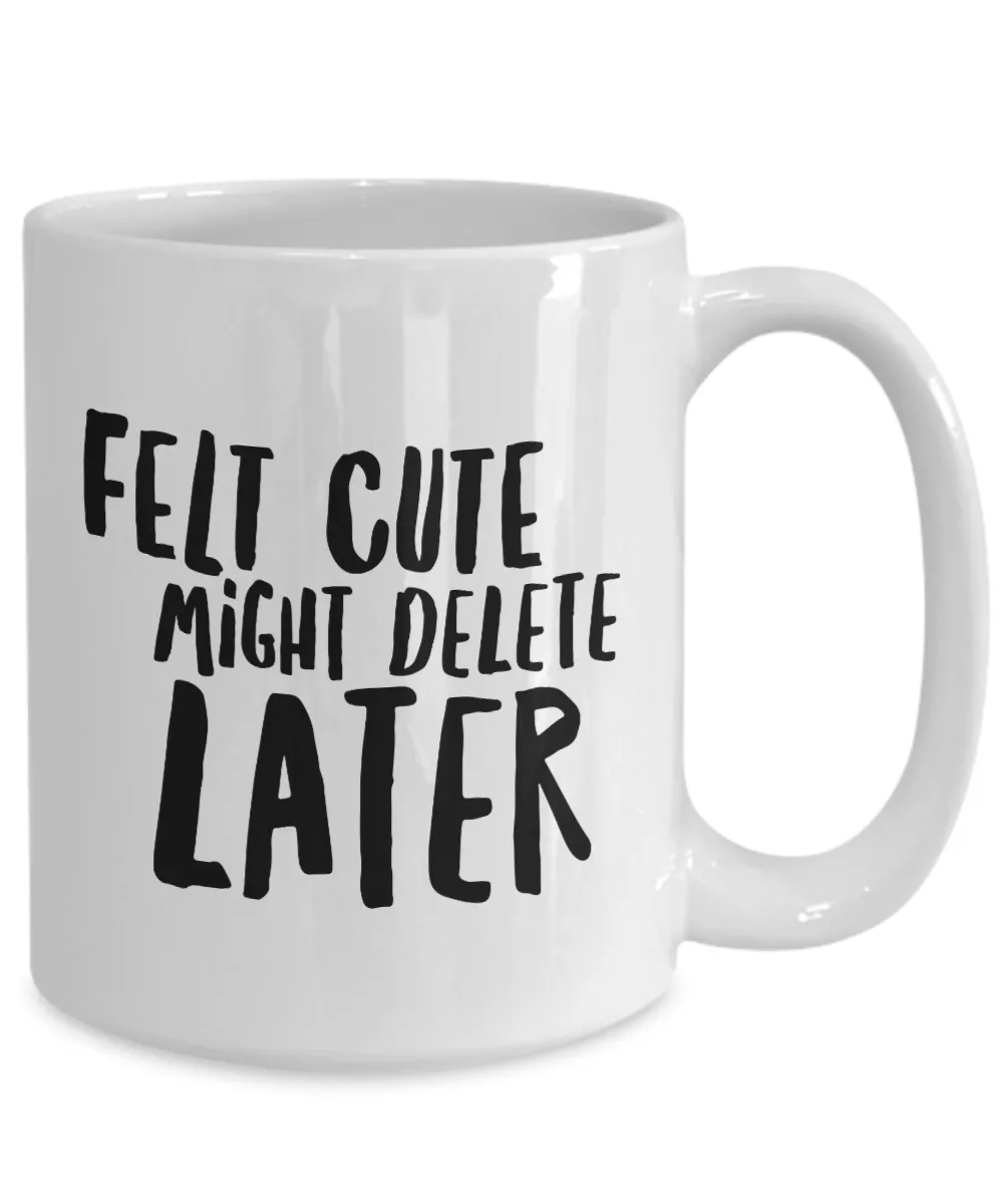 Felt Cute Might Delete Later Mug Funny Coffee Cup
