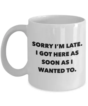 Funny Office Coffee Mug - I Hate Work Gifts - Sorry I'm Late I Got Here As Soon As I Wanted To Ceramic Coffee Cup