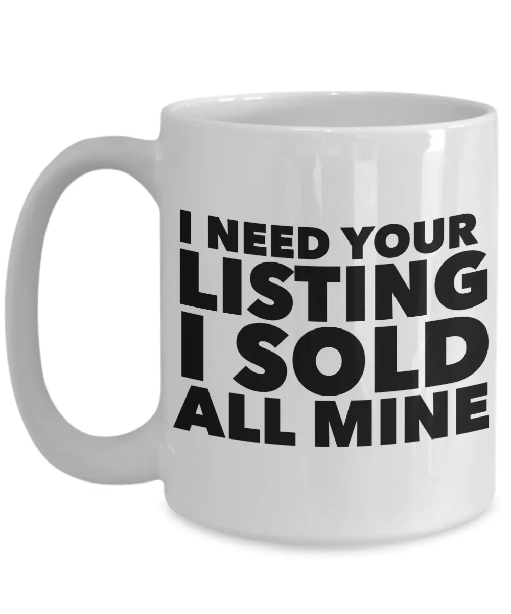 Funny Realtor Gift I Need Your Listing I Sold All Mine Mug Ceramic Coffee Cup