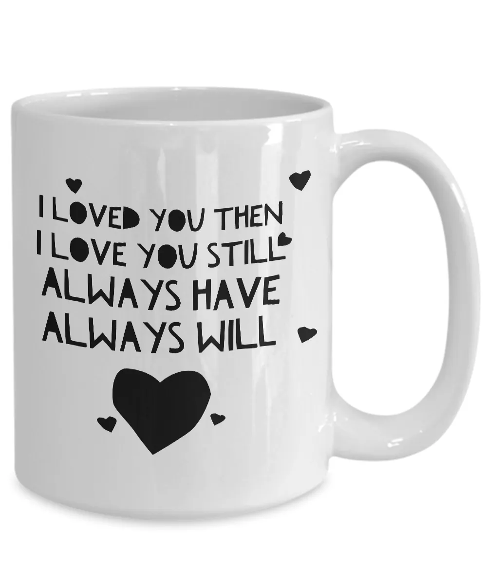 I Loved You Then I Love You Still Always Have Always Will Mug Ceramic Coffee Cup