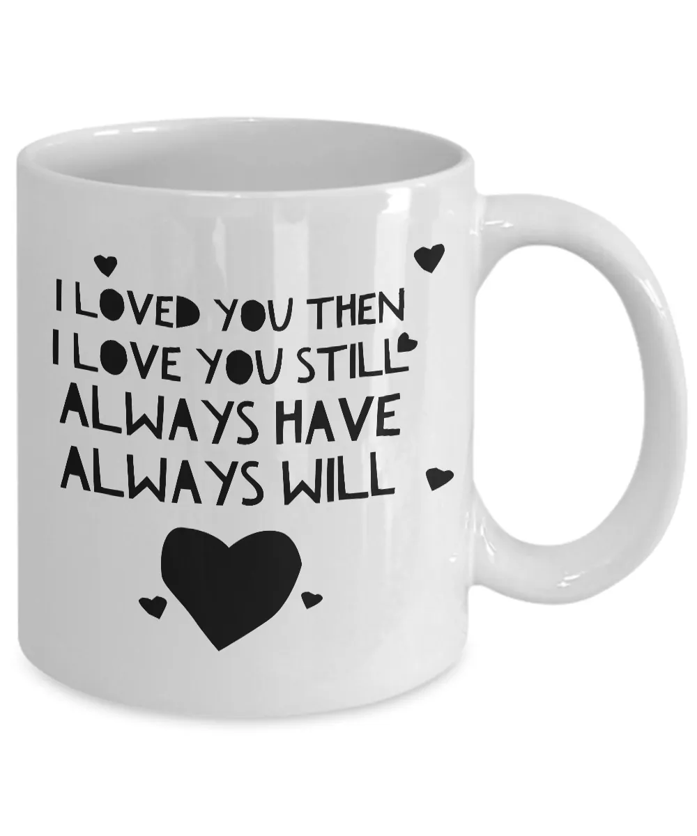 I Loved You Then I Love You Still Always Have Always Will Mug Ceramic Coffee Cup