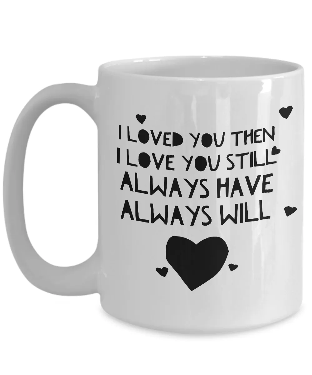 I Loved You Then I Love You Still Always Have Always Will Mug Ceramic Coffee Cup