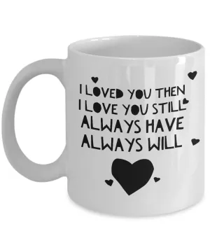 I Loved You Then I Love You Still Always Have Always Will Mug Ceramic Coffee Cup