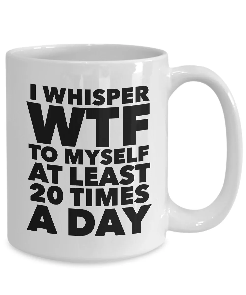 I Whisper WTF to Myself at Least 20 Times a Day Mug Ceramic Coffee Cup