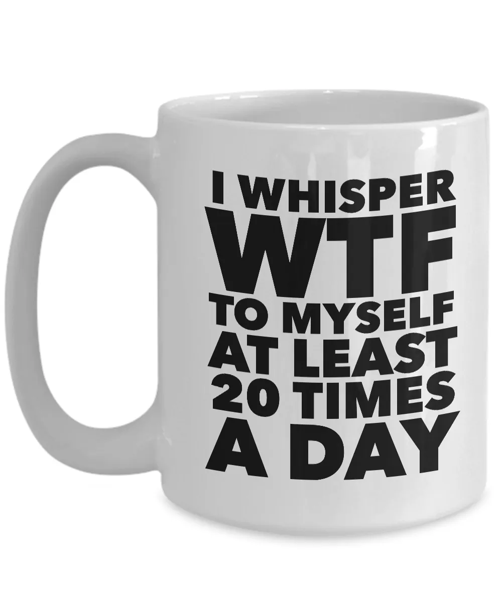 I Whisper WTF to Myself at Least 20 Times a Day Mug Ceramic Coffee Cup