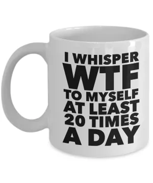 I Whisper WTF to Myself at Least 20 Times a Day Mug Ceramic Coffee Cup