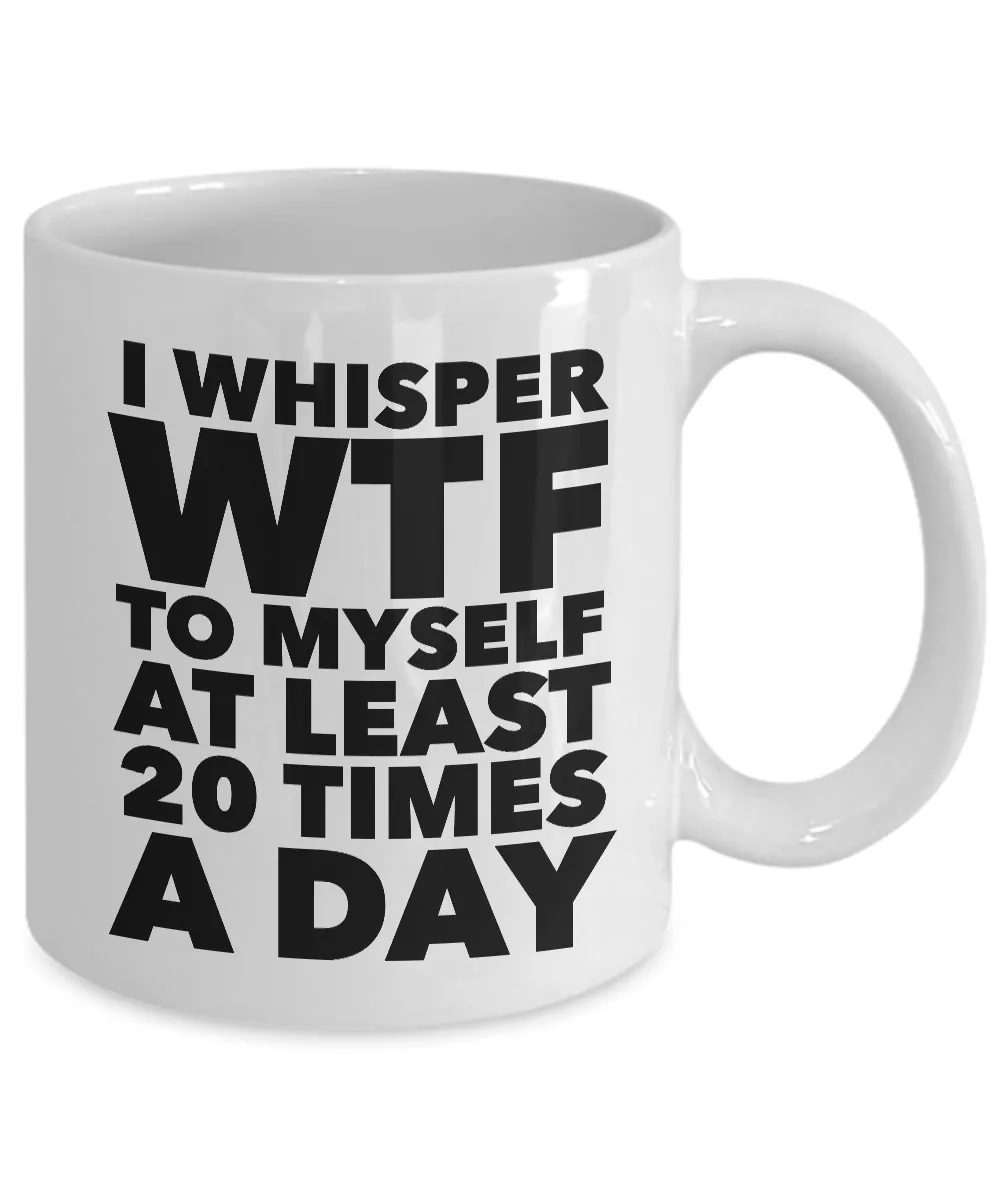 I Whisper WTF to Myself at Least 20 Times a Day Mug Ceramic Coffee Cup