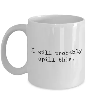 I Will Probably Spill This Mug 11 oz. Ceramic Coffee Cup