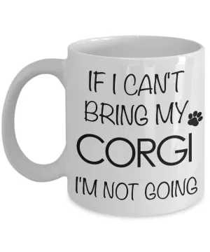 If I Can't Bring My Corgi I'm Not Going Funny Coffee Mug Corgi Gift Coffee Cup