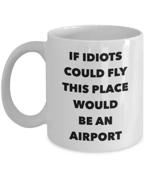 If Idiots Could Fly This Place Would Be An Airport Mug Funny Coffee Cup