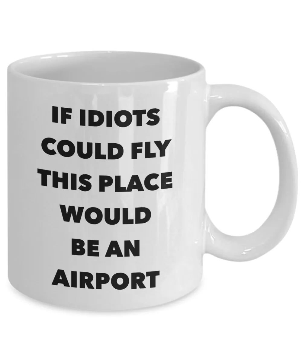 If Idiots Could Fly This Place Would Be An Airport Mug Funny Coffee Cup