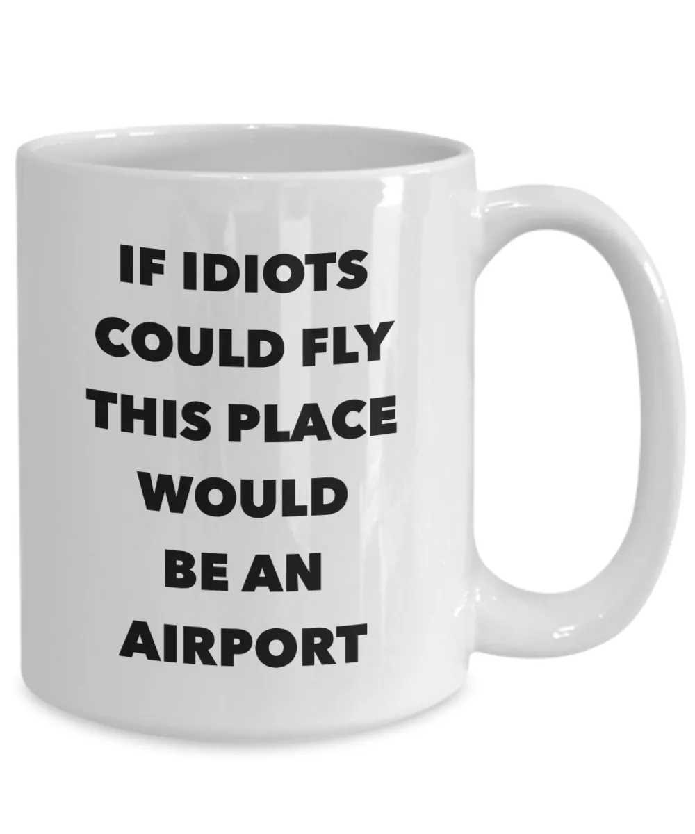 If Idiots Could Fly This Place Would Be An Airport Mug Funny Coffee Cup
