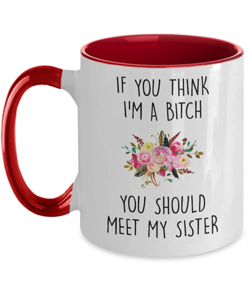 If You Think I'm A Bitch You Should Meet My Sister Two-Tone Mug Coffee Cup Funny Gift