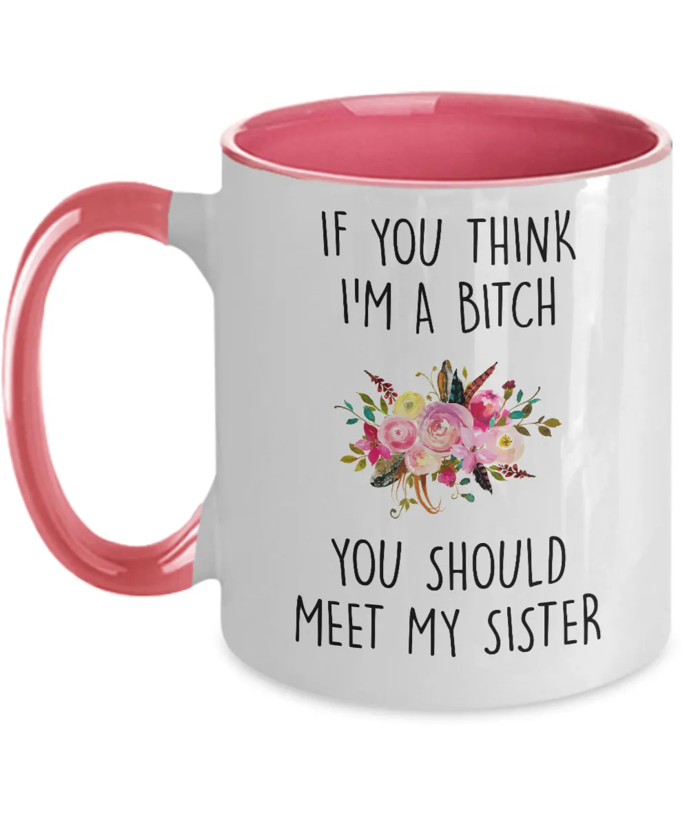 If You Think I'm A Bitch You Should Meet My Sister Two-Tone Mug Coffee Cup Funny Gift