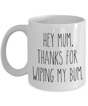 Mother's Day Mug Hey Mum Thanks for Wiping My Bum Funny Coffee Cup