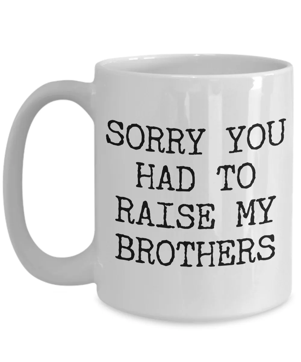 Mugs for Mom - Mom Gifts from Son or Daughter - Mom Gifts from Daughter - Sorry You Had to Raise My Brothers Coffee Mug - Funny Mugs