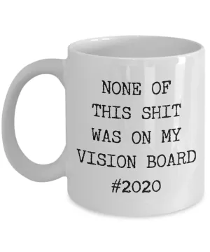 None of This Shit Was On My Vision Board #2020 Mug Coffee Cup