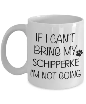 Schipperke Mug Schipperke Coffee Cup Schipperke Gifts Schipperke Dog - If I Can't Bring My Schipperke I'm Not Going Coffee Mug Ceramic Tea Cup