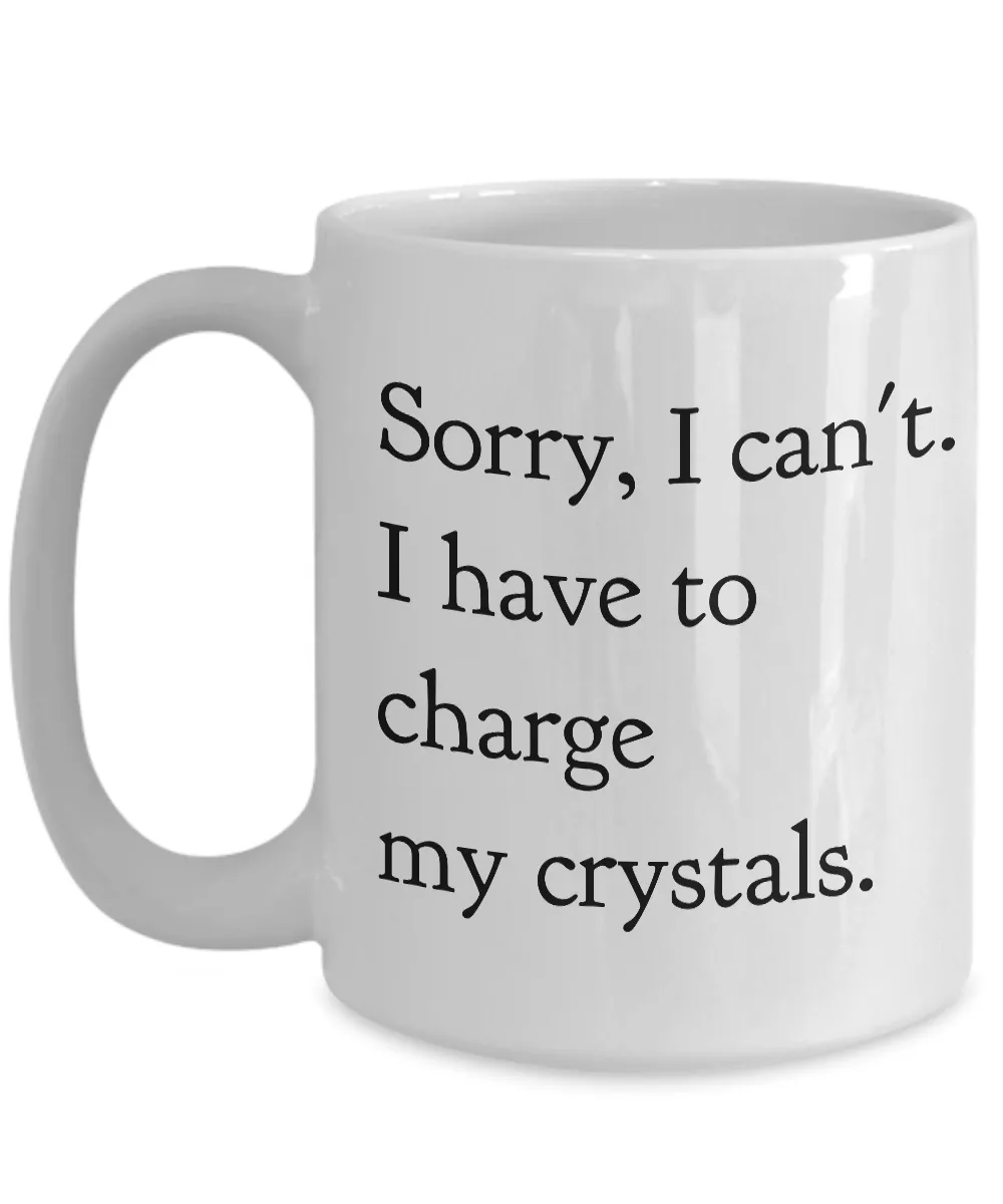 Sorry, I Can't I Have to Charge my Crystals Ceramic Tea Mug Hippie Coffee Cup