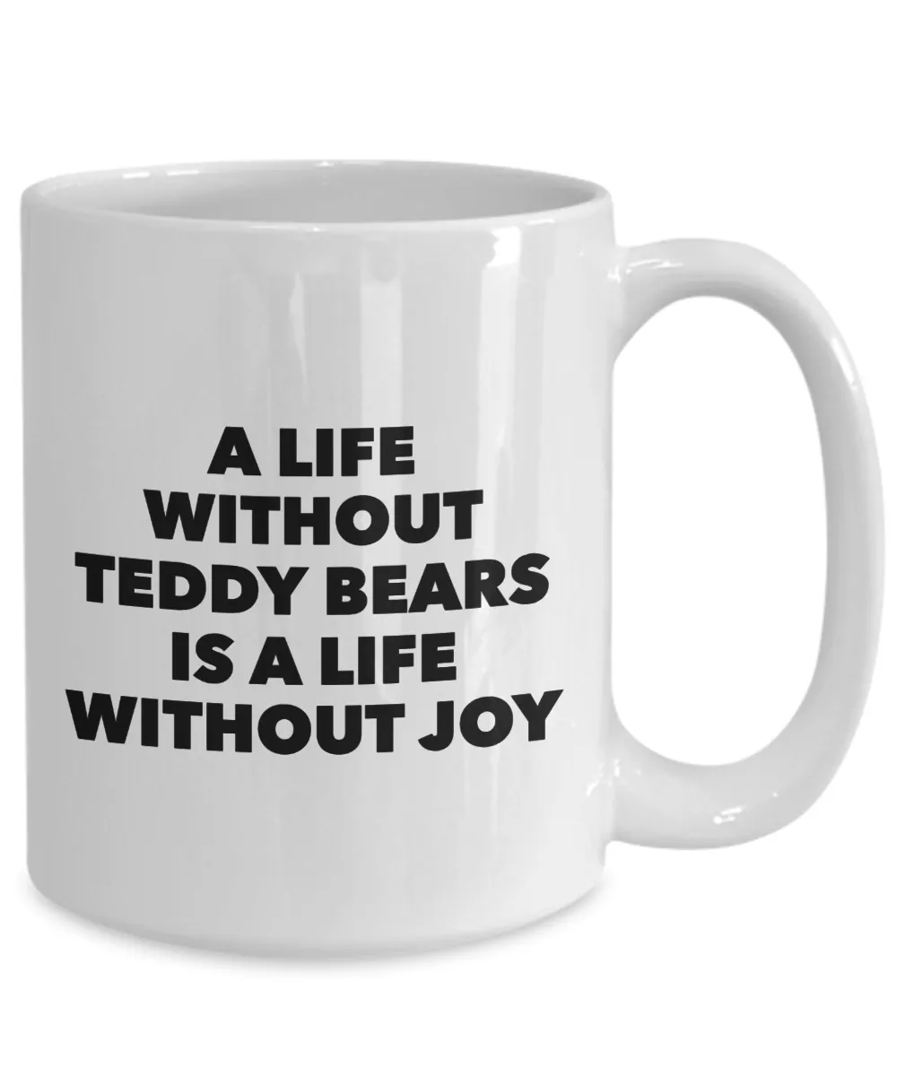Teddy Bear Mug - A Life Without Teddy Bears is a Life Without Joy Ceramic Coffee Cup
