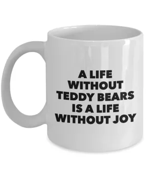 Teddy Bear Mug - A Life Without Teddy Bears is a Life Without Joy Ceramic Coffee Cup