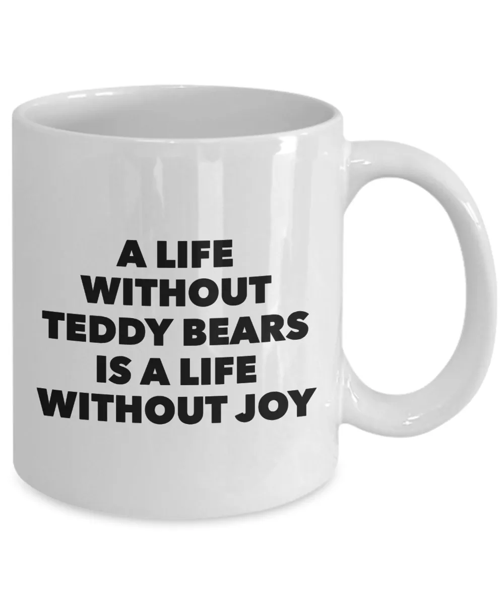 Teddy Bear Mug - A Life Without Teddy Bears is a Life Without Joy Ceramic Coffee Cup
