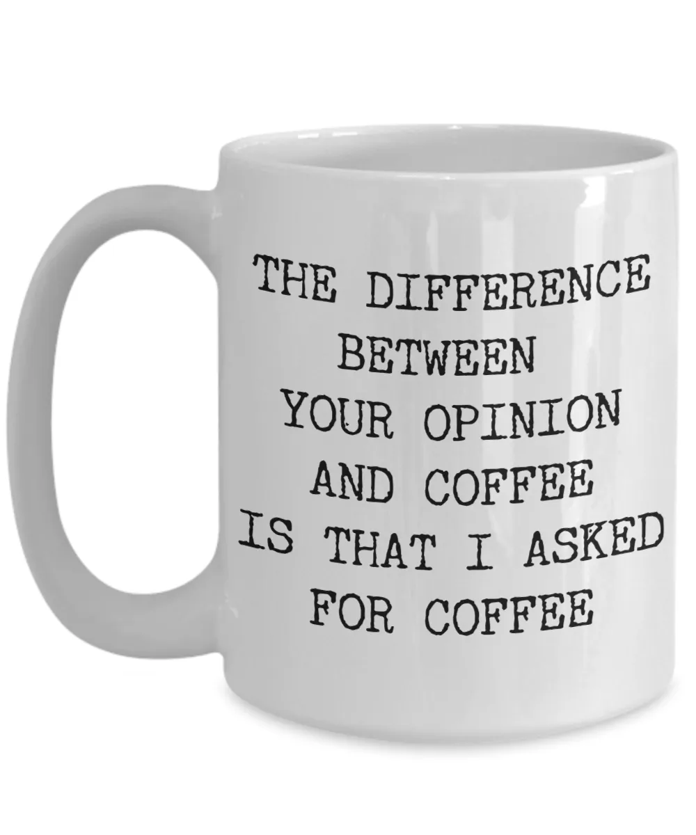 The Difference Between Your Opinion and Coffee is That I Asked for Coffee Mug Ceramic Coffee Cup