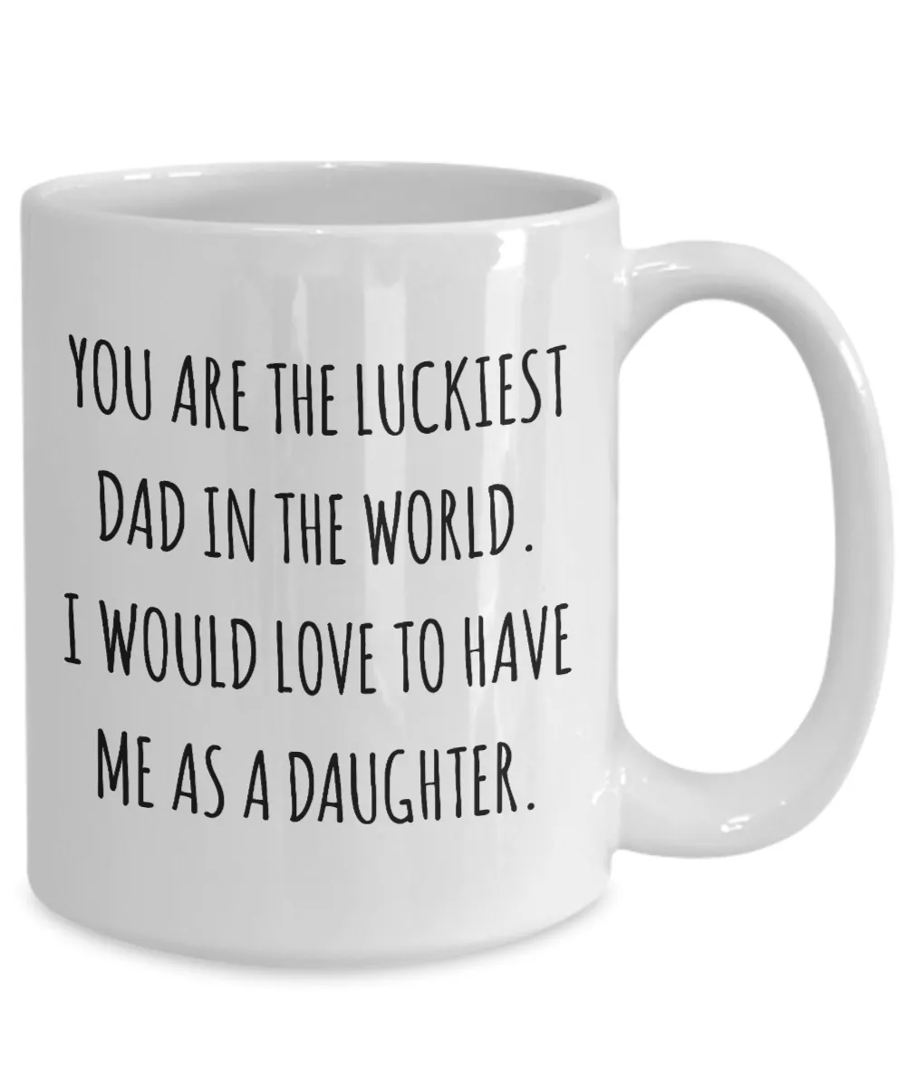 You are the Luckiest Dad in the World I Would Love to Have Me as a Daughter Mug Funny Coffee Cup