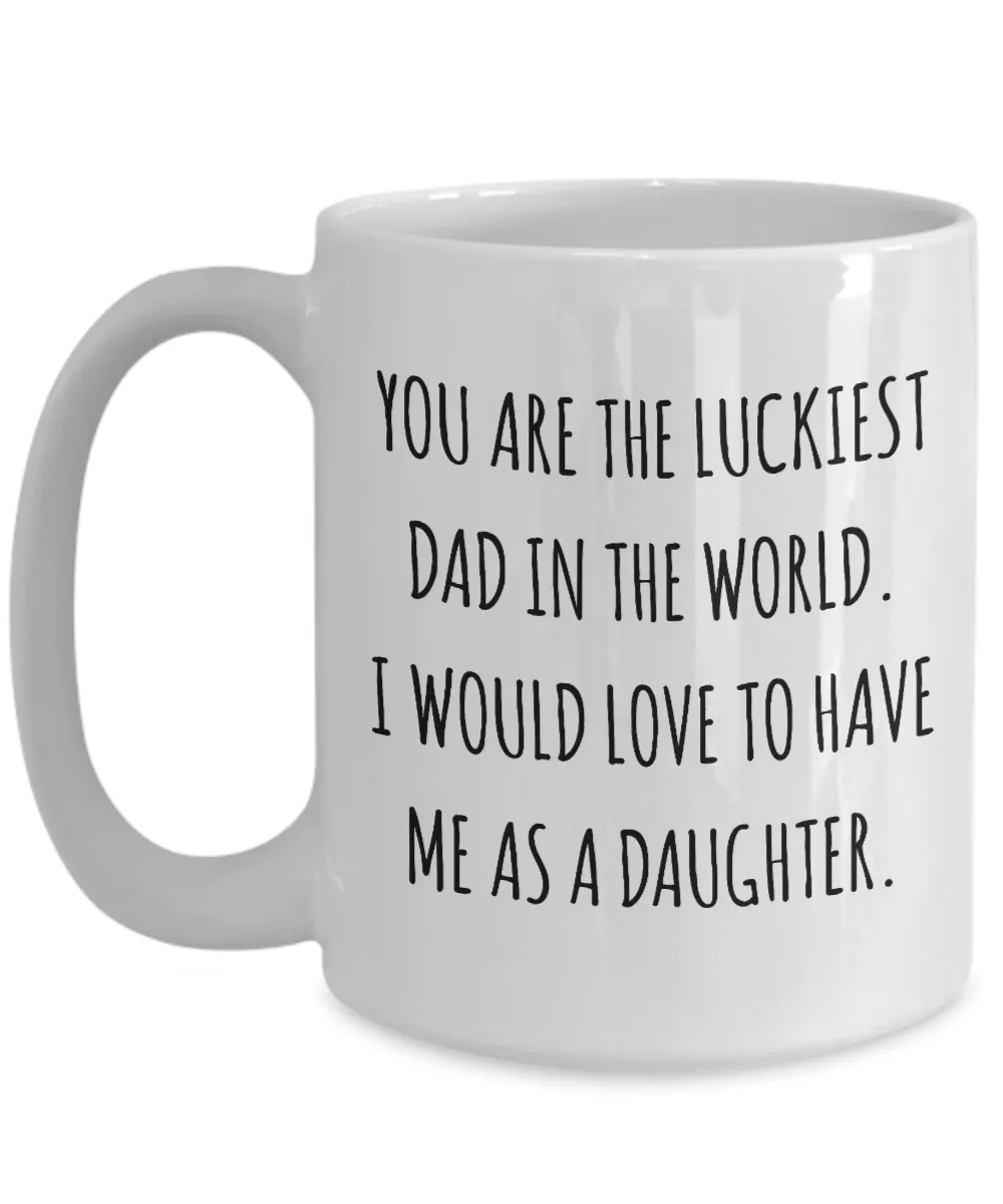 You are the Luckiest Dad in the World I Would Love to Have Me as a Daughter Mug Funny Coffee Cup
