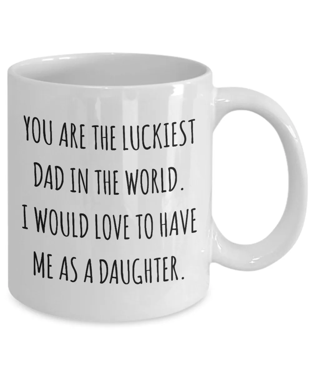 You are the Luckiest Dad in the World I Would Love to Have Me as a Daughter Mug Funny Coffee Cup