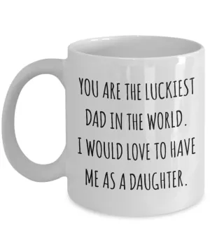 You are the Luckiest Dad in the World I Would Love to Have Me as a Daughter Mug Funny Coffee Cup