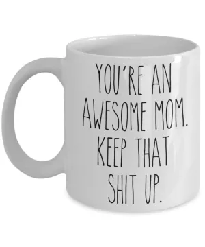 You're An Awesome Mom Keep That Shit Up Mug Funny Mother's Day Coffee Cup